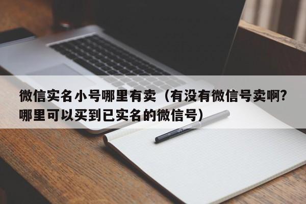 微信实名小号哪里有卖（有没有微信号卖啊?哪里可以买到已实名的微信号）