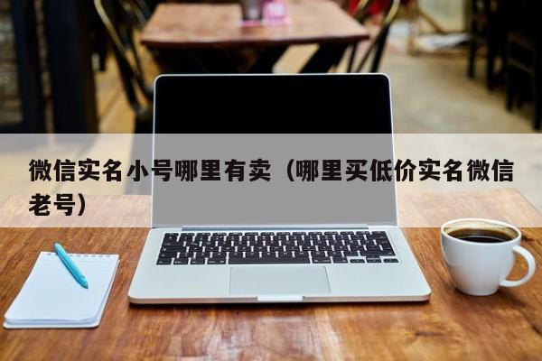 微信实名小号哪里有卖（哪里买低价实名微信老号）