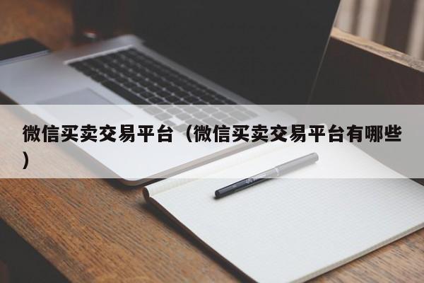 微信买卖交易平台（微信买卖交易平台有哪些）