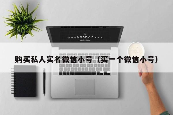 购买私人实名微信小号（买一个微信小号）