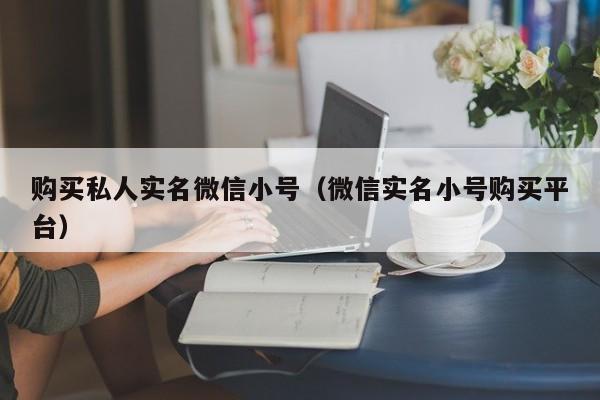 购买私人实名微信小号（微信实名小号购买平台）